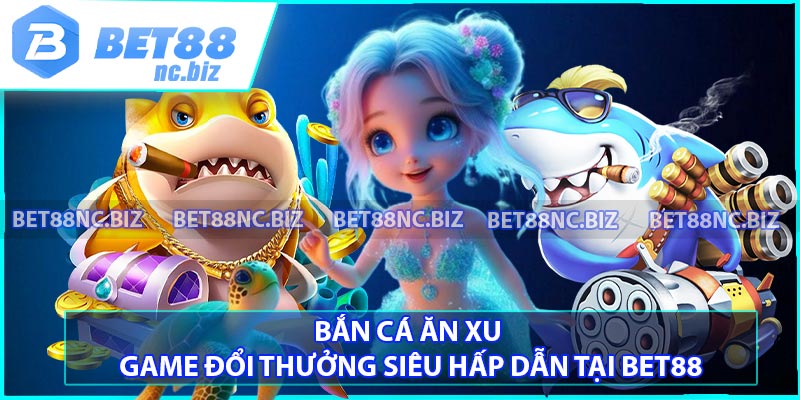 Bắn Cá Ăn Xu - Game Đổi Thưởng Siêu Hấp Dẫn Tại BET88