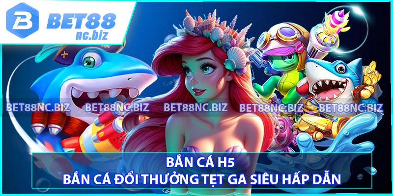 Bắn Cá H5 - Bắn Cá Đổi Thưởng Tẹt Ga Siêu Hấp Dẫn