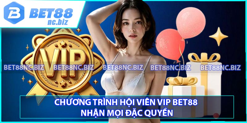 Chương Trình Hội Viên VIP BET88 Nhận Mọi Đặc Quyền