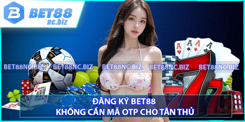 Đăng Ký BET88 Không Cần Mã OTP Cho Tân Thủ