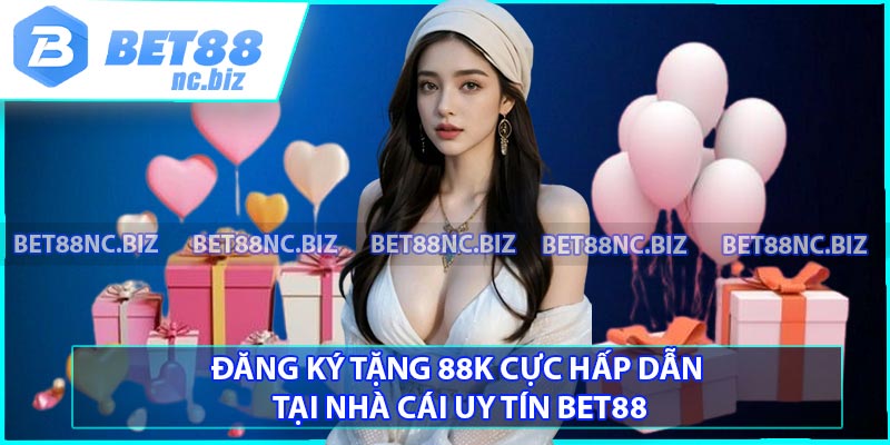 Đăng Ký Tặng 88K Cực Hấp Dẫn Tại Nhà Cái Uy Tín Bet88