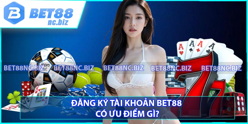 Đăng ký tài khoản BET88 có ưu điểm gì?