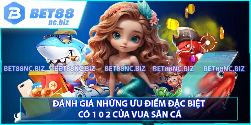 Đánh giá những ưu điểm đặc biệt có 1 0 2 của vua săn cá