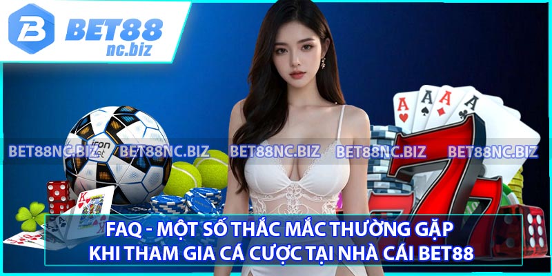 FAQ - Một số thắc mắc thường gặp khi tham gia cá cược tại nhà cái bet88