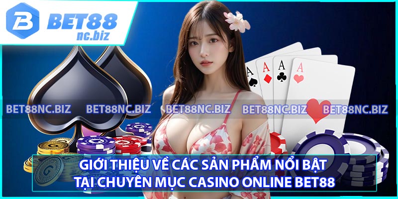 Giới thiệu về các sản phẩm nổi bật tại chuyên mục Casino online BET88