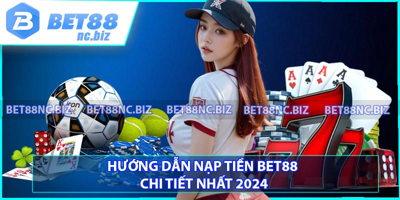 Hướng Dẫn Nạp Tiền BET88 Chi Tiết Nhất 2024