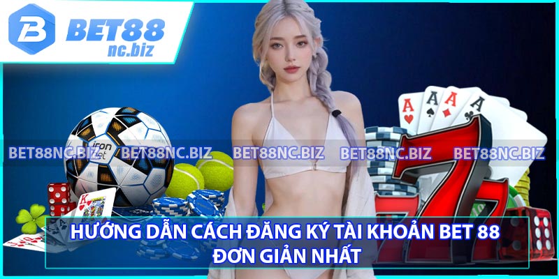 Hướng dẫn cách đăng ký tài khoản BET 88 đơn giản nhất