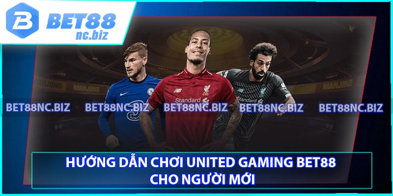 Hướng dẫn chơi United Gaming BET88 cho người mới