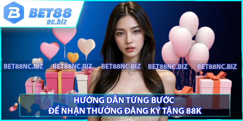 Hướng dẫn từng bước để nhận thưởng đăng ký tặng 88K