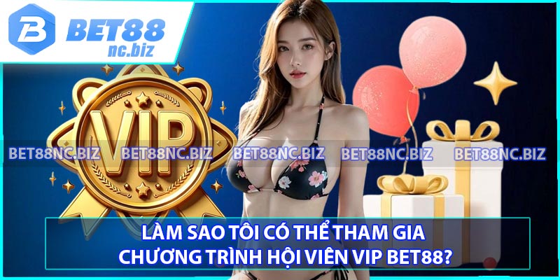 Làm sao tôi có thể tham gia chương trình hội viên VIP BET88?