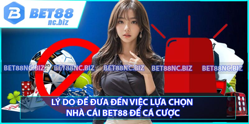 Lý do để đưa đến việc lựa chọn nhà cái BET88 để cá cược