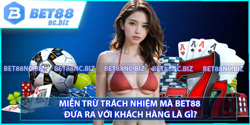 Miễn trừ trách nhiệm mà BET88 đưa ra với khách hàng là gì?