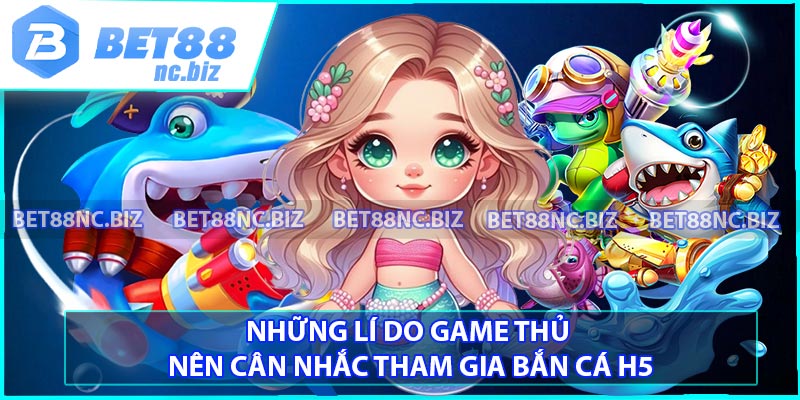 Những lí do game thủ nên cân nhắc tham gia Bắn cá H5