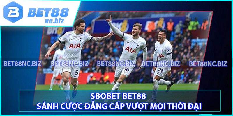 Sbobet BET88 - Sảnh Cược Đẳng Cấp Vượt Mọi Thời Đại