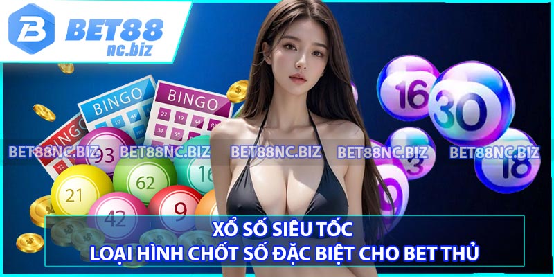 Xổ Số Siêu Tốc - Loại Hình Chốt Số Đặc Biệt Cho Bet Thủ